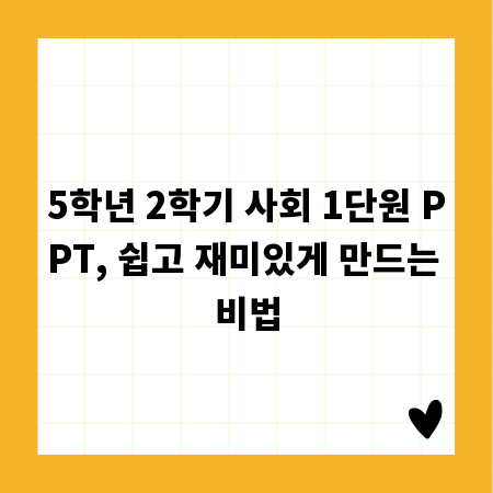 5학년 2학기 사회 1단원 PPT, 쉽고 재미있게 만드는 비법