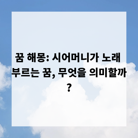 꿈 해몽: 시어머니가 노래 부르는 꿈, 무엇을 의미할까?