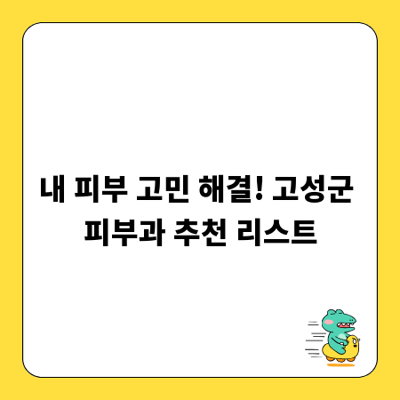 내 피부 고민 해결! 고성군 피부과 추천 리스트