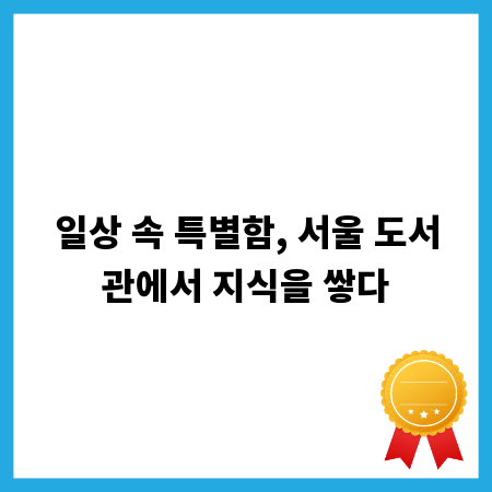 서울 도서관: 당신의 성장을 돕는 지식 보물섬
