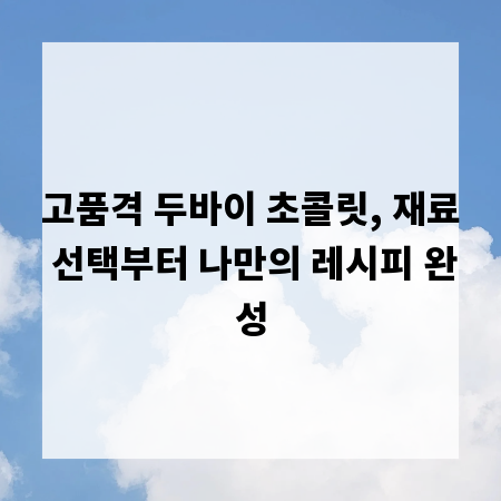 고품격 두바이 초콜릿, 재료 선택부터 나만의 레시피 완성