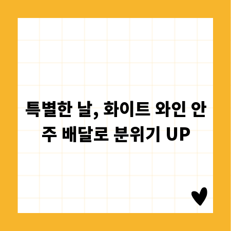 특별한 날, 화이트 와인 안주 배달로 분위기 UP