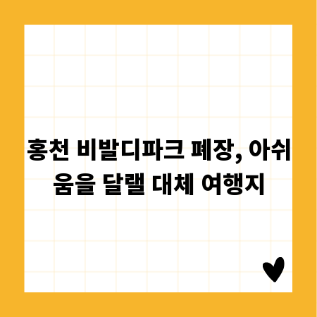 홍천 비발디파크 폐장, 아쉬움을 달랠 대체 여행지