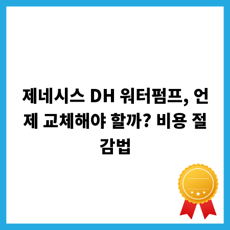 제네시스 DH 워터펌프, 언제 교체해야 할까? 비용 절감법