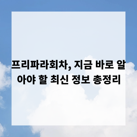 프리파라회차, 지금 바로 알아야 할 최신 정보 총정리