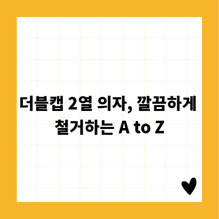 더블캡 2열 의자, 깔끔하게 철거하는 A to Z