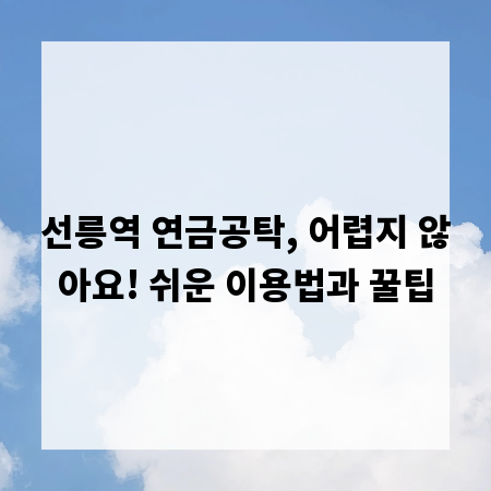 선릉역 연금공탁, 어렵지 않아요! 쉬운 이용법과 꿀팁