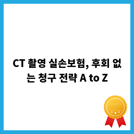 CT 촬영 실손보험, 후회 없는 청구 전략 A to Z
