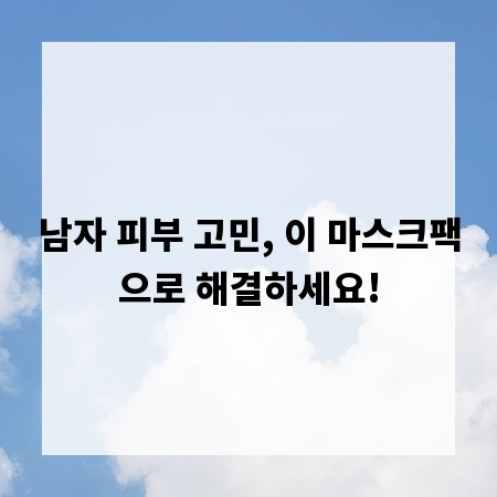 남자 피부 고민, 이 마스크팩으로 해결하세요!