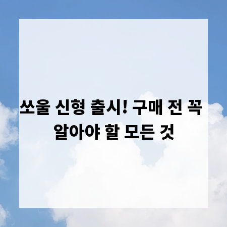 쏘울 신형 출시! 구매 전 꼭 알아야 할 모든 것