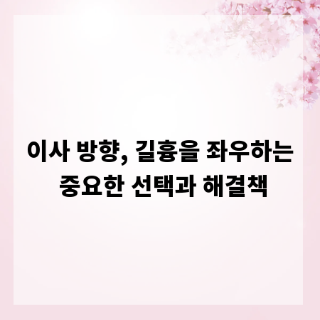 이사 방향, 길흉을 좌우하는 중요한 선택과 해결책