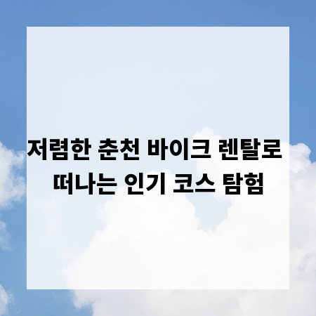 저렴한 춘천 바이크 렌탈로 떠나는 인기 코스 탐험