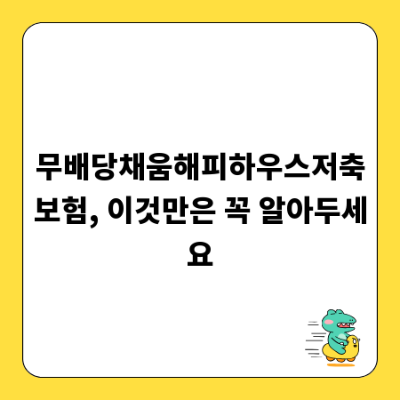 무배당채움해피하우스저축보험, 이것만은 꼭 알아두세요