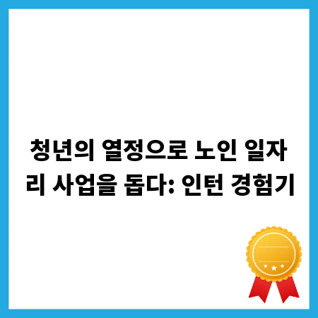 청년의 열정으로 노인 일자리 사업을 돕다: 인턴 경험기