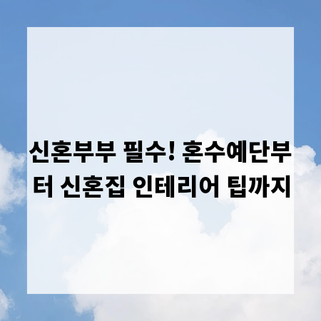 신혼부부 필수! 혼수예단부터 신혼집 인테리어 팁까지