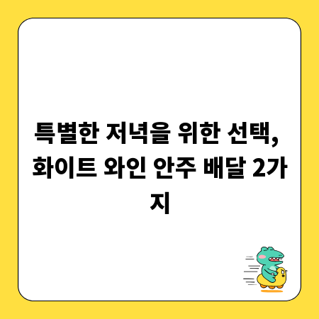 특별한 저녁을 위한 선택, 화이트 와인 안주 배달 2가지