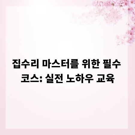 집수리 마스터를 위한 필수 코스: 실전 노하우 교육