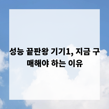 성능 끝판왕 기기1, 지금 구매해야 하는 이유