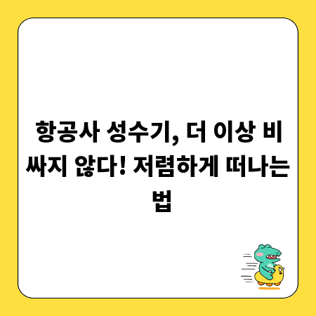 항공사 성수기, 더 이상 비싸지 않다! 저렴하게 떠나는 법