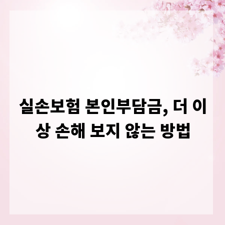 실손보험 본인부담금, 더 이상 손해 보지 않는 방법