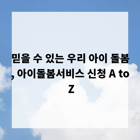 믿을 수 있는 우리 아이 돌봄, 아이돌봄서비스 신청 A to Z