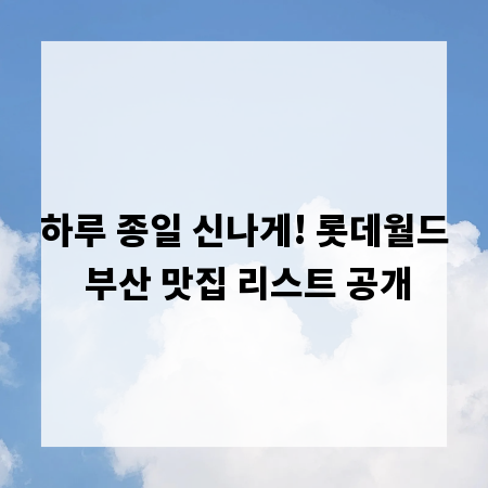 하루 종일 신나게! 롯데월드 부산 맛집 리스트 공개