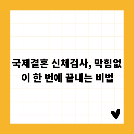 국제결혼 신체검사, 막힘없이 한 번에 끝내는 비법