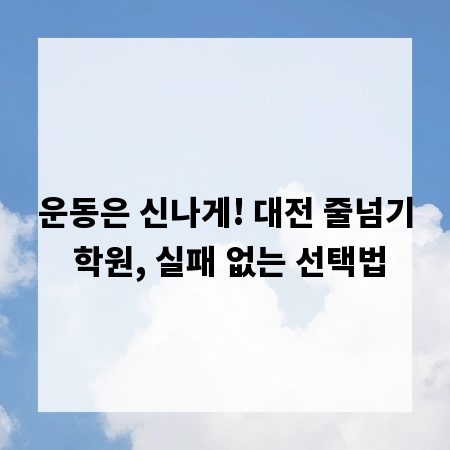 운동은 신나게! 대전 줄넘기 학원, 실패 없는 선택법