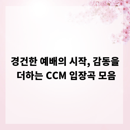 경건한 예배의 시작, 감동을 더하는 CCM 입장곡 모음