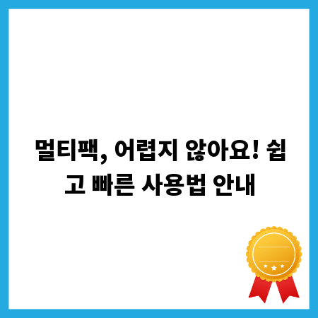 멀티팩, 어렵지 않아요! 쉽고 빠른 사용법 안내