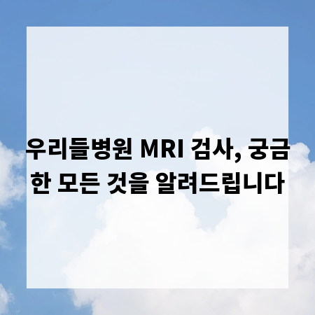 우리들병원 MRI 검사, 궁금한 모든 것을 알려드립니다