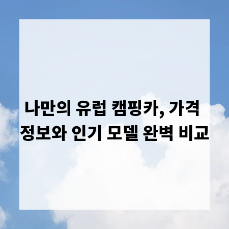 나만의 유럽 캠핑카, 가격 정보와 인기 모델 완벽 비교
