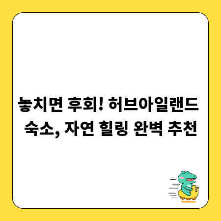 놓치면 후회! 허브아일랜드 숙소, 자연 힐링 완벽 추천