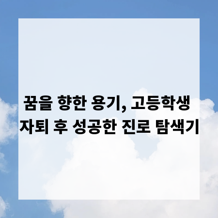 꿈을 향한 용기, 고등학생 자퇴 후 성공한 진로 탐색기