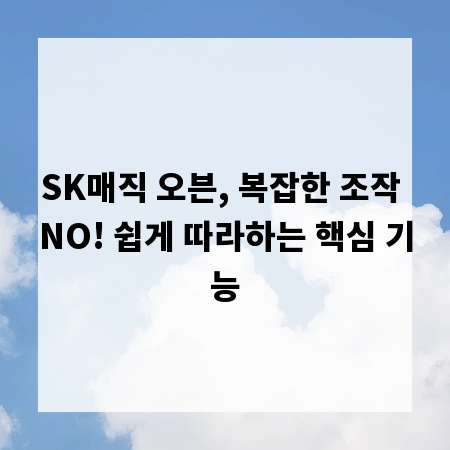 SK매직 오븐, 복잡한 조작 NO! 쉽게 따라하는 핵심 기능