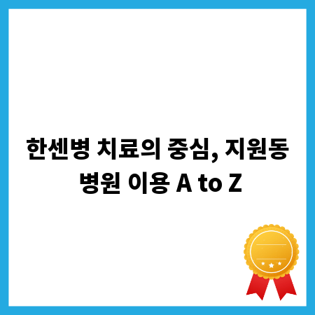 한센병 치료의 중심, 지원동 병원 이용 A to Z