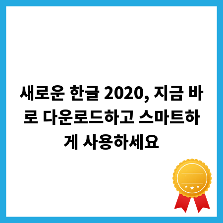 새로운 한글 2020, 지금 바로 다운로드하고 스마트하게 사용하세요