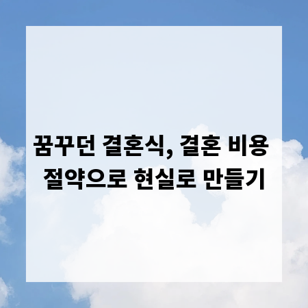 꿈꾸던 결혼식, 결혼 비용 절약으로 현실로 만들기