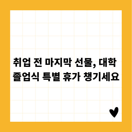 취업 전 마지막 선물, 대학 졸업식 특별 휴가 챙기세요