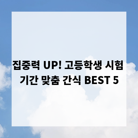 집중력 UP! 고등학생 시험 기간 맞춤 간식 BEST 5