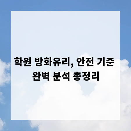 학원 방화유리, 안전 기준 완벽 분석 총정리