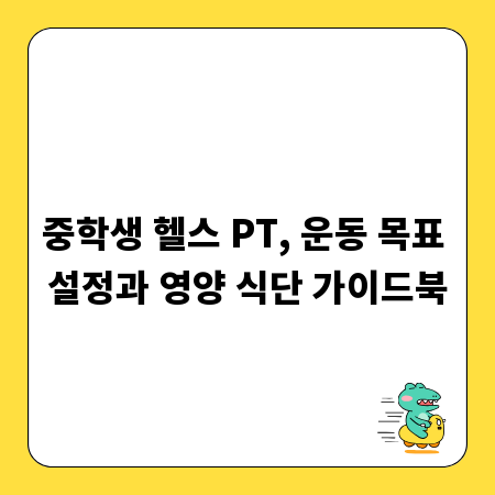 중학생 헬스 PT, 운동 목표 설정과 영양 식단 가이드북