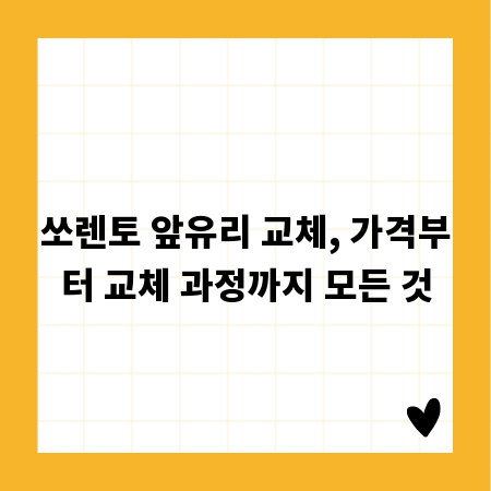 쏘렌토 앞유리 교체, 가격부터 교체 과정까지 모든 것