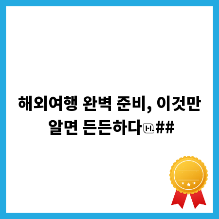 해외여행 완벽 준비, 이것만 알면 든든하다
##