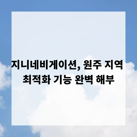 지니네비게이션, 원주 지역 최적화 기능 완벽 해부