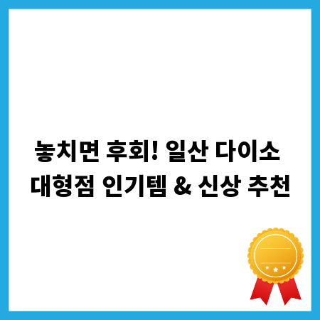 놓치면 후회! 일산 다이소 대형점 인기템 & 신상 추천