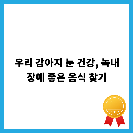 우리 강아지 눈 건강, 녹내장에 좋은 음식 찾기