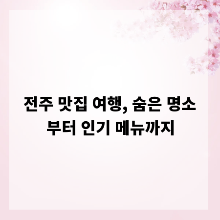 전주 맛집 여행, 숨은 명소부터 인기 메뉴까지
