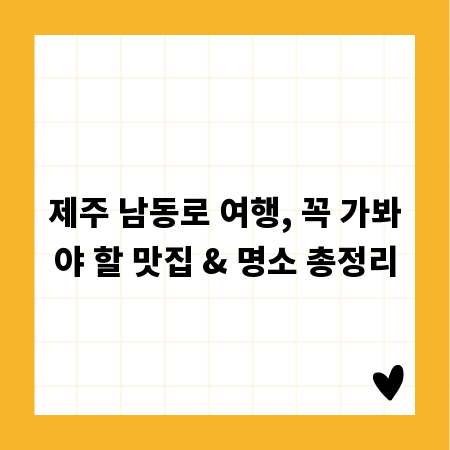 제주 남동로 여행, 꼭 가봐야 할 맛집 & 명소 총정리