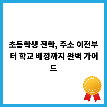초등학생 전학, 주소 이전부터 학교 배정까지 완벽 가이드